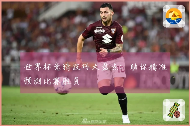 世界杯竞猜技巧大盘点：助你精准预测比赛胜负