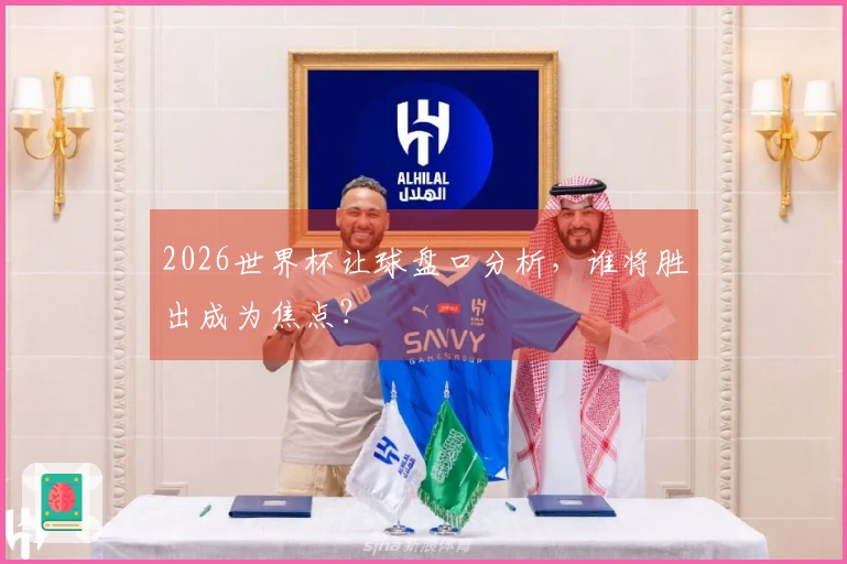 2026世界杯让球盘口分析，谁将胜出成为焦点？