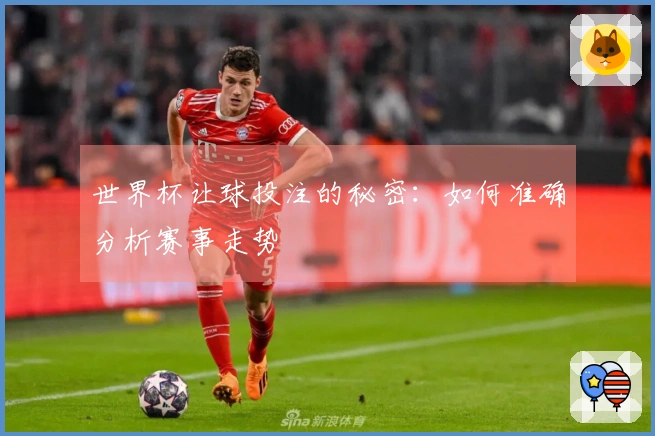 世界杯让球投注的秘密：如何准确分析赛事走势