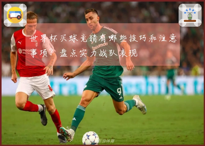 世界杯买球竞猜有哪些技巧和注意事项？盘点实力战队表现