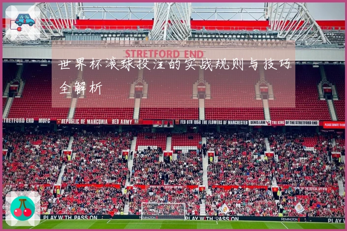 世界杯滚球投注的实战规则与技巧全解析