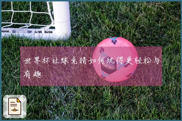 世界杯让球竞猜如何玩得更轻松与有趣