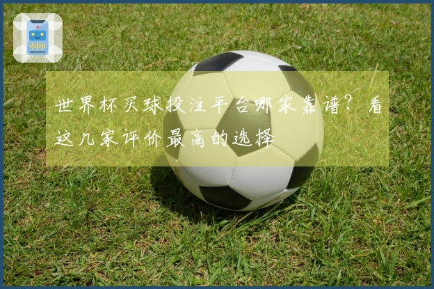 世界杯买球投注平台哪家靠谱？看这几家评价最高的选择