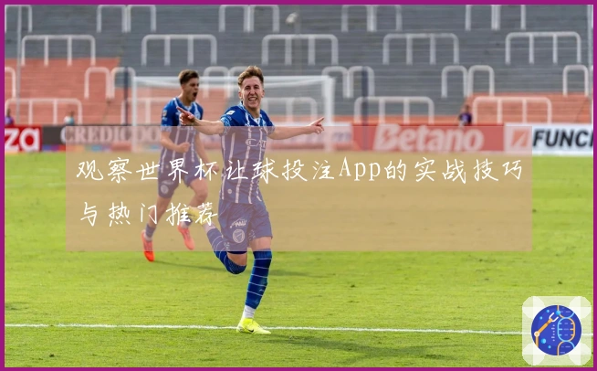 观察世界杯让球投注App的实战技巧与热门推荐