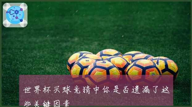 世界杯买球竞猜中你是否遗漏了这些关键因素